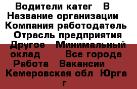 Водители катег. "В › Название организации ­ Компания-работодатель › Отрасль предприятия ­ Другое › Минимальный оклад ­ 1 - Все города Работа » Вакансии   . Кемеровская обл.,Юрга г.